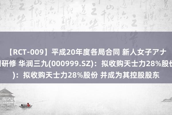 【RCT-009】平成20年度各局合同 新人女子アナウンサー入社前拷問研修 华润三九(000999.