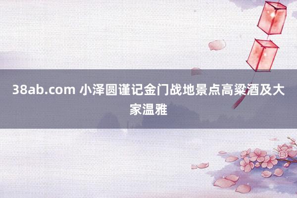 38ab.com 小泽圆谨记金门战地景点高粱酒及大家温雅